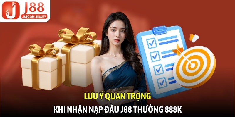 Lưu ý quan trọng khi nhận nạp đầu J88 thưởng 888k