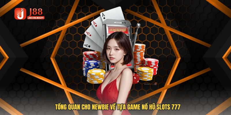 Tổng quan cho Newbie về tựa game nổ hũ slots 777